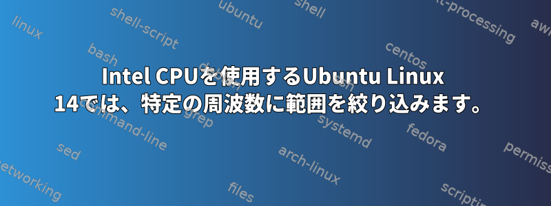 Intel CPUを使用するUbuntu Linux 14では、特定の周波数に範囲を絞り込みます。