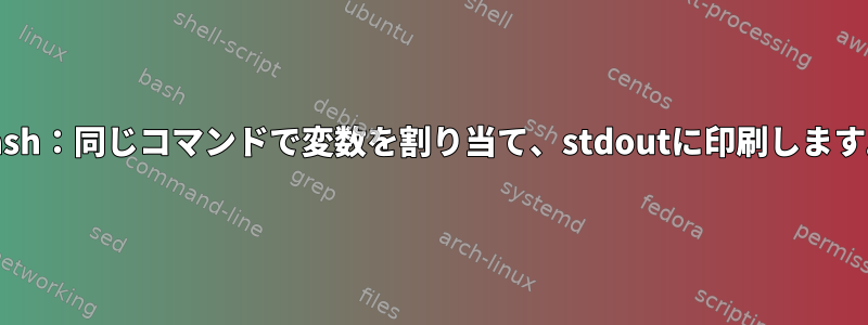 bash：同じコマンドで変数を割り当て、stdoutに印刷します。