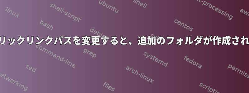 シンボリックリンクパスを変更すると、追加のフォルダが作成されます。