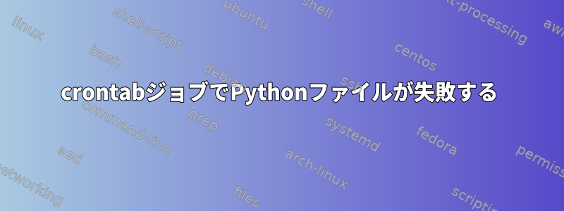 crontabジョブでPythonファイルが失敗する