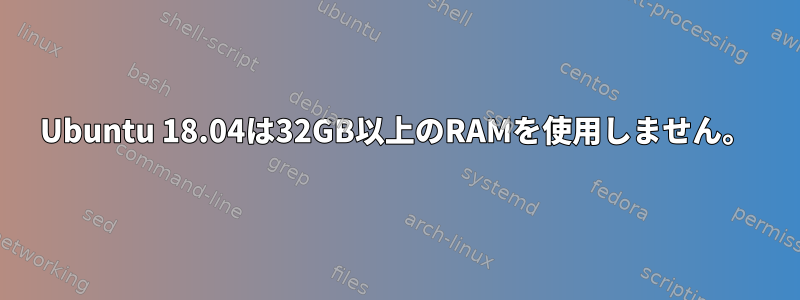 Ubuntu 18.04は32GB以上のRAMを使用しません。