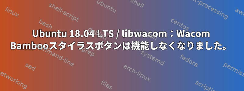 Ubuntu 18.04 LTS / libwacom：Wacom Bambooスタイラスボタンは機能しなくなりました。