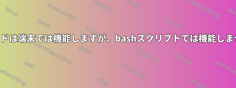 コマンドは端末では機能しますが、bashスクリプトでは機能しません。