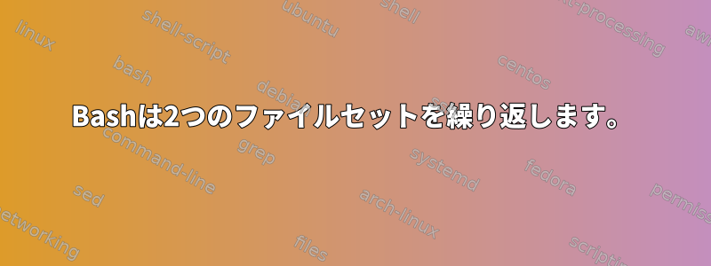 Bashは2つのファイルセットを繰り返します。