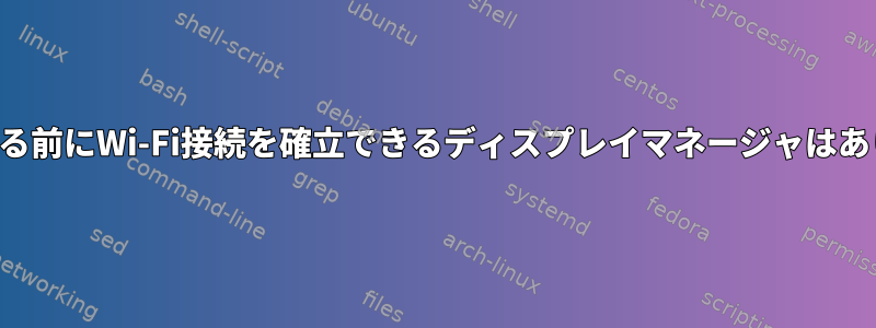 ログインする前にWi-Fi接続を確立できるディスプレイマネージャはありますか？