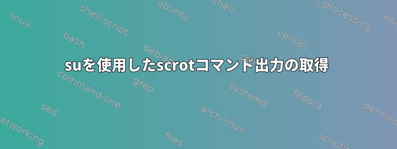 suを使用したscrotコマンド出力の取得