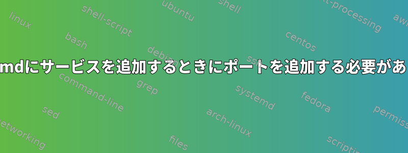 Firewall-cmdにサービスを追加するときにポートを追加する必要がありますか？