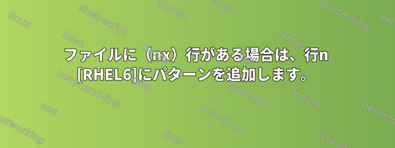 ファイルに（nx）行がある場合は、行n [RHEL6]にパターンを追加します。