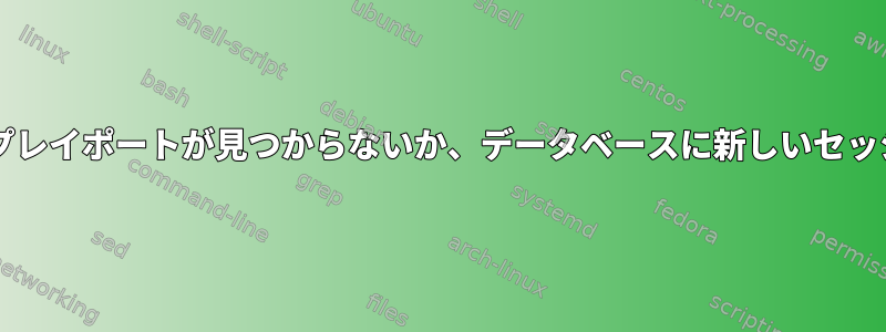 x2go：利用可能なディスプレイポートが見つからないか、データベースに新しいセッションを挿入できません。