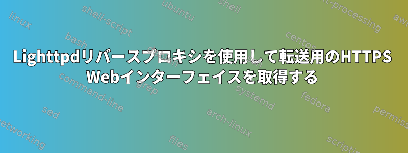 Lighttpdリバースプロキシを使用して転送用のHTTPS Webインターフェイスを取得する