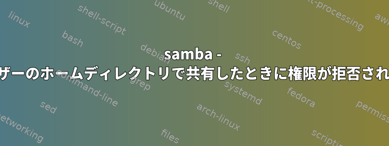 samba - 他のユーザーのホームディレクトリで共有したときに権限が拒否されました。