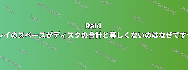 Raid 5アレイのスペースがディスクの合計と等しくないのはなぜですか？