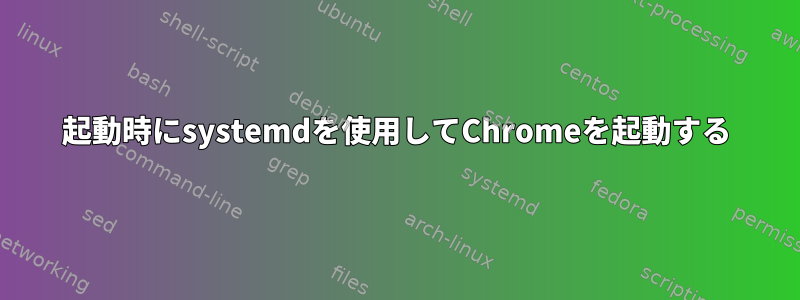 起動時にsystemdを使用してChromeを起動する