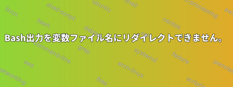 Bash出力を変数ファイル名にリダイレクトできません。