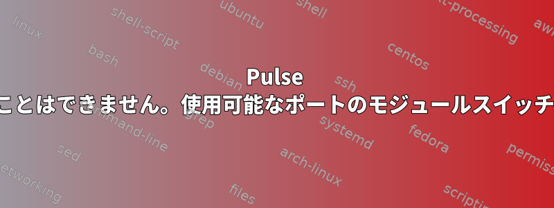 Pulse Audioでポート切り替えを無効にすることはできません。使用可能なポートのモジュールスイッチの取り外しは機能しなくなりました。