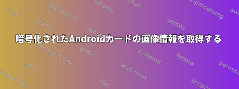 暗号化されたAndroidカードの画像情報を取得する