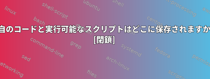 独自のコードと実行可能なスクリプトはどこに保存されますか？ [閉鎖]