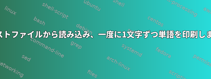 テキストファイルから読み込み、一度に1文字ずつ単語を印刷します。