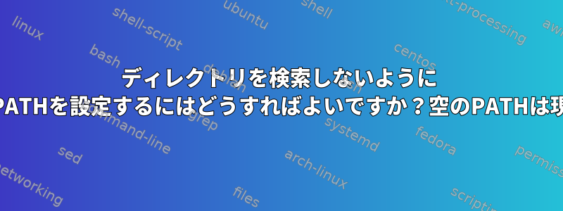 ディレクトリを検索しないように `dash`（またはbash）シェルでPATHを設定するにはどうすればよいですか？空のPATHは現在のディレクトリを検索するため