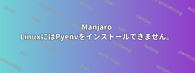 Manjaro LinuxにはPyenvをインストールできません。