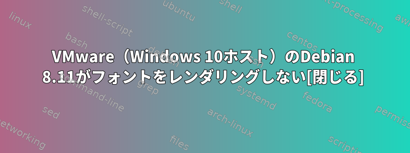 VMware（Windows 10ホスト）のDebian 8.11がフォントをレンダリングしない[閉じる]