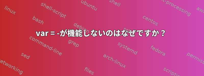 var = -が機能しないのはなぜですか？