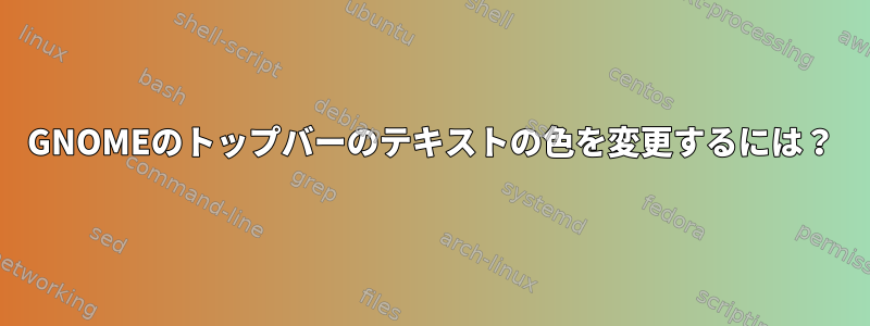 GNOMEのトップバーのテキストの色を変更するには？