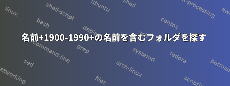 名前+1900-1990+の名前を含むフォルダを探す