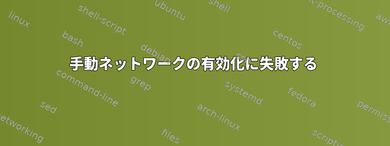 手動ネットワークの有効化に失敗する