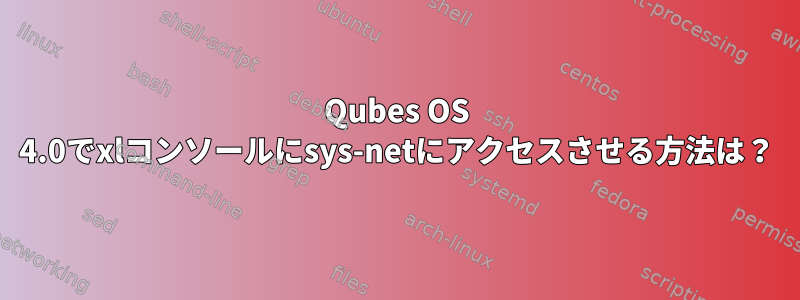 Qubes OS 4.0でxlコンソールにsys-netにアクセスさせる方法は？