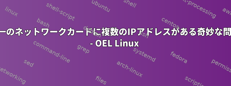 単一のネットワークカードに複数のIPアドレスがある奇妙な問題 - OEL Linux