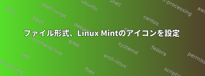 ファイル形式、Linux Mintのアイコンを設定