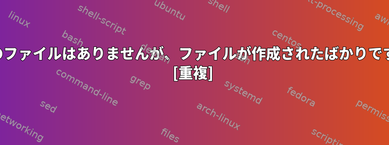 そのファイルはありませんが、ファイルが作成されたばかりです。 [重複]