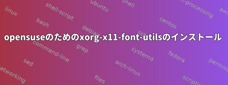 opensuseのためのxorg-x11-font-utilsのインストール