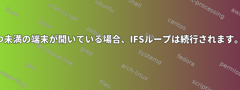 5つ未満の端末が開いている場合、IFSループは続行されます。