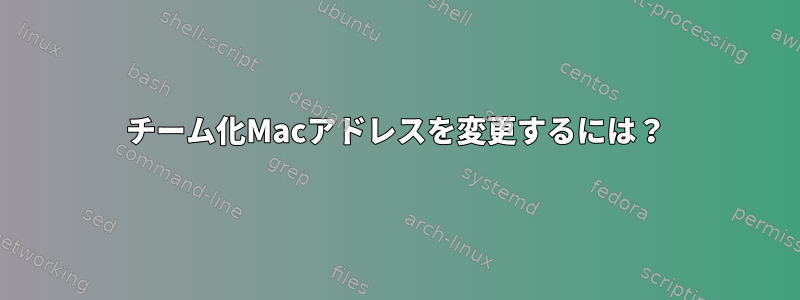 チーム化Macアドレスを変更するには？