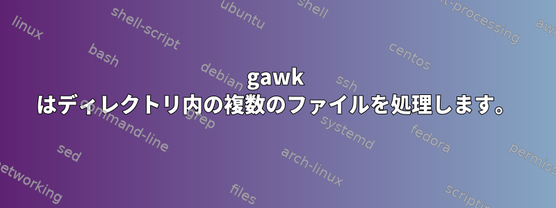 gawk はディレクトリ内の複数のファイルを処理します。