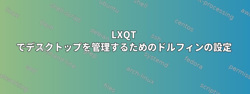 LXQT でデスクトップを管理するためのドルフィンの設定