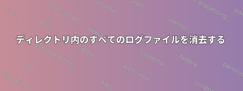 ディレクトリ内のすべてのログファイルを消去する