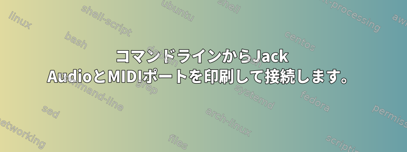 コマンドラインからJack AudioとMIDIポートを印刷して接続します。