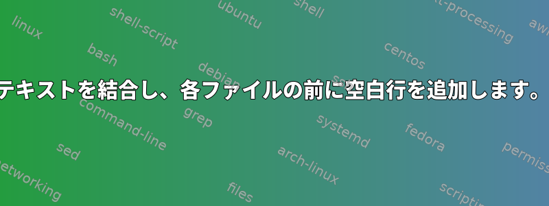 テキストを結合し、各ファイルの前に空白行を追加します。