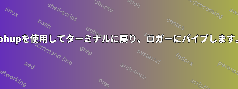 nohupを使用してターミナルに戻り、ロガーにパイプします。