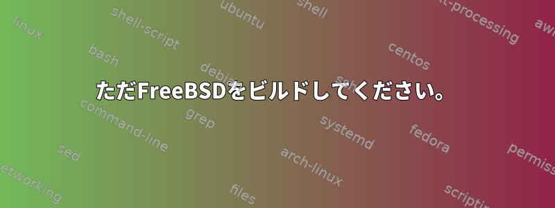 ただFreeBSDをビルドしてください。