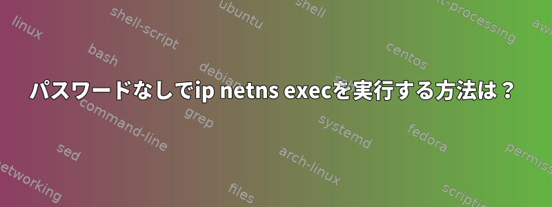 パスワードなしでip netns execを実行する方法は？