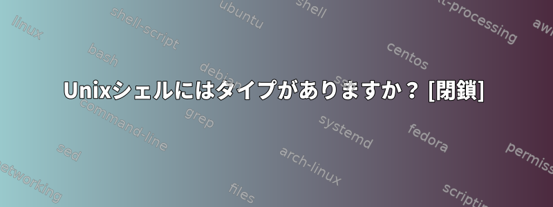 Unixシェルにはタイプがありますか？ [閉鎖]