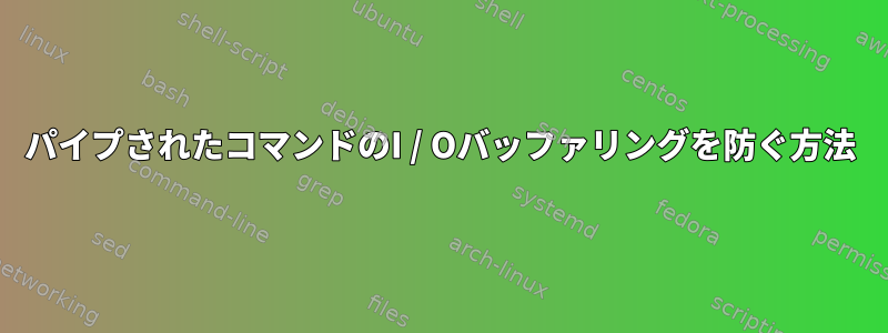 パイプされたコマンドのI / Oバッファリングを防ぐ方法