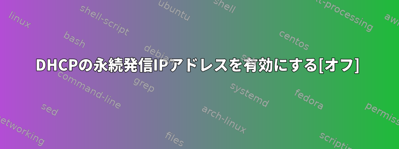 DHCPの永続発信IPアドレスを有効にする[オフ]