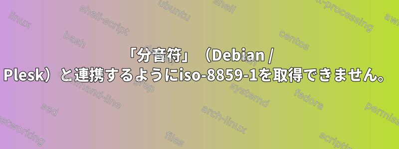 「分音符」（Debian / Plesk）と連携するようにiso-8859-1を取得できません。