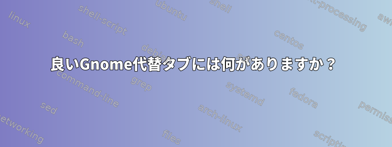 良いGnome代替タブには何がありますか？