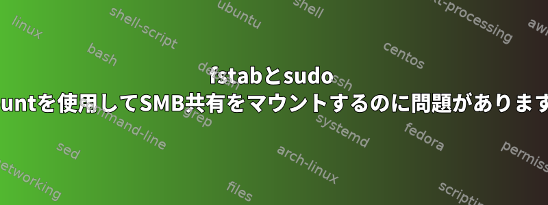 fstabとsudo mountを使用してSMB共有をマウントするのに問題があります...